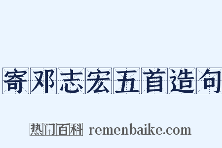 寄邓志宏五首造句是什么意思的图片
